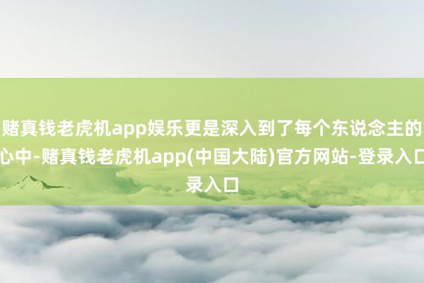 赌真钱老虎机app娱乐更是深入到了每个东说念主的心中-赌真钱老虎机app(中国大陆)官方网站-登录入口