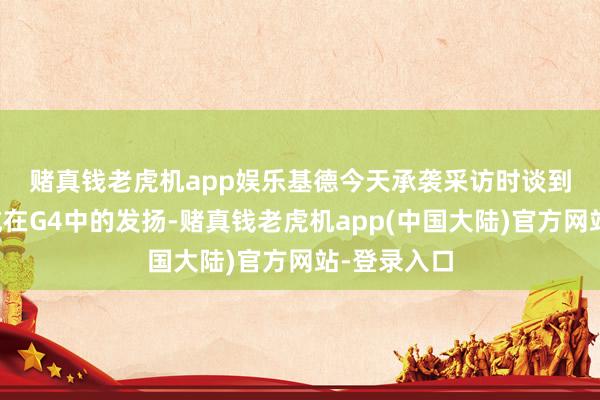 赌真钱老虎机app娱乐　　基德今天承袭采访时谈到了小哈达威在G4中的发扬-赌真钱老虎机app(中国大陆)官方网站-登录入口