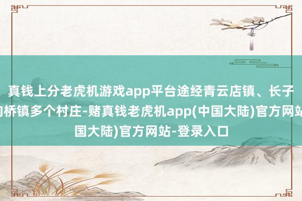 真钱上分老虎机游戏app平台途经青云店镇、长子营镇、马驹桥镇多个村庄-赌真钱老虎机app(中国大陆)官方网站-登录入口