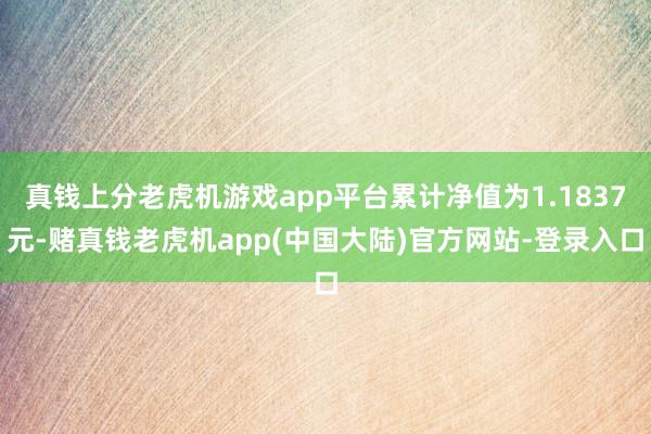 真钱上分老虎机游戏app平台累计净值为1.1837元-赌真钱老虎机app(中国大陆)官方网站-登录入口