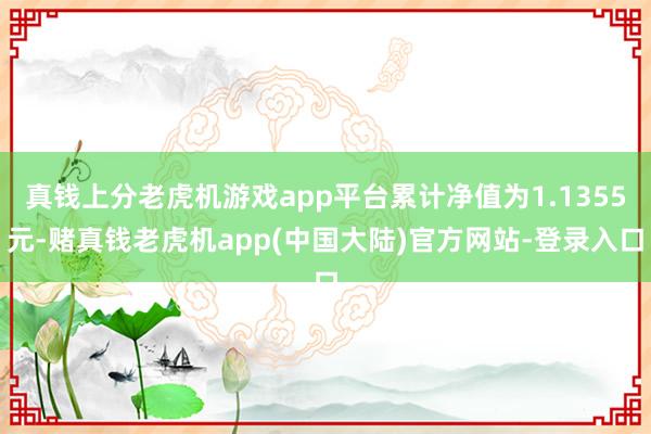 真钱上分老虎机游戏app平台累计净值为1.1355元-赌真钱老虎机app(中国大陆)官方网站-登录入口