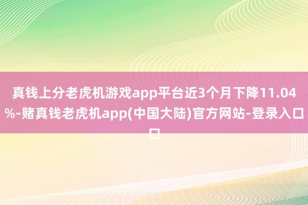 真钱上分老虎机游戏app平台近3个月下降11.04%-赌真钱老虎机app(中国大陆)官方网站-登录入口