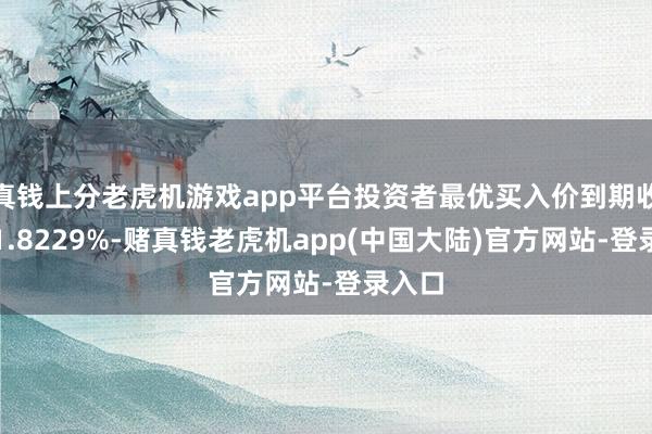 真钱上分老虎机游戏app平台投资者最优买入价到期收益率1.8229%-赌真钱老虎机app(中国大陆)官方网站-登录入口