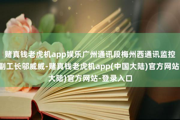 赌真钱老虎机app娱乐广州通讯段梅州西通讯监控分析室的副工长邬威威-赌真钱老虎机app(中国大陆)官方网站-登录入口