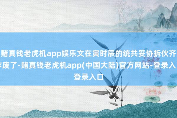 赌真钱老虎机app娱乐文在寅时辰的统共妥协拆伙齐作废了-赌真钱老虎机app(中国大陆)官方网站-登录入口