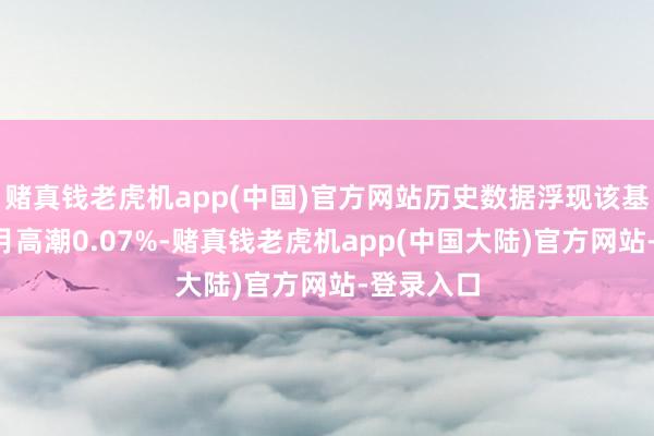 赌真钱老虎机app(中国)官方网站历史数据浮现该基金近1个月高潮0.07%-赌真钱老虎机app(中国大陆)官方网站-登录入口