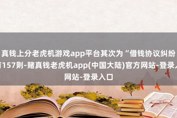 真钱上分老虎机游戏app平台其次为“借钱协议纠纷”有157则-赌真钱老虎机app(中国大陆)官方网站-登录入口